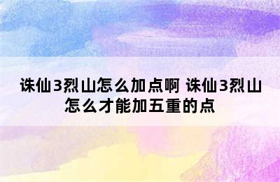 诛仙3烈山怎么加点啊 诛仙3烈山怎么才能加五重的点